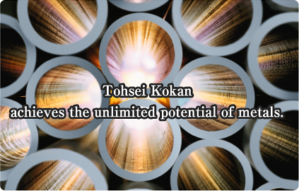 Tohsei Kokan achieves the unlimited potential of metals.